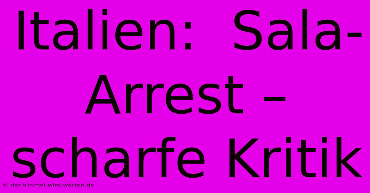 Italien:  Sala-Arrest – Scharfe Kritik