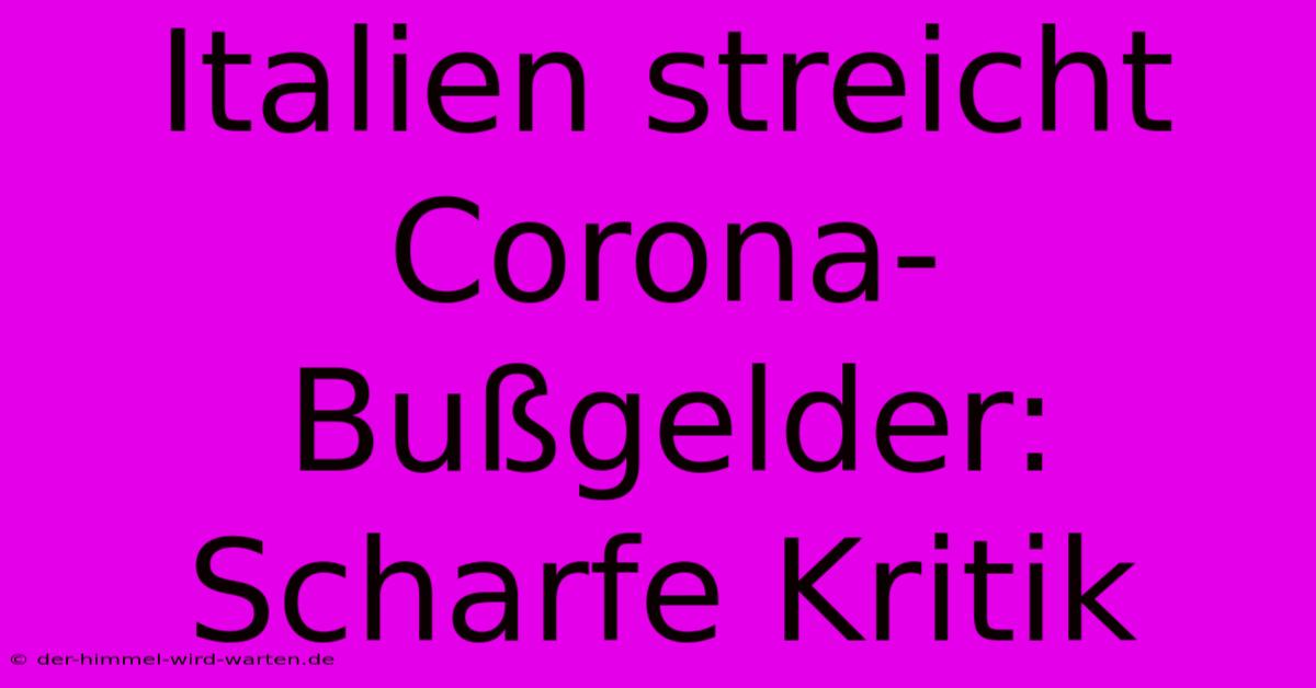 Italien Streicht Corona-Bußgelder:  Scharfe Kritik