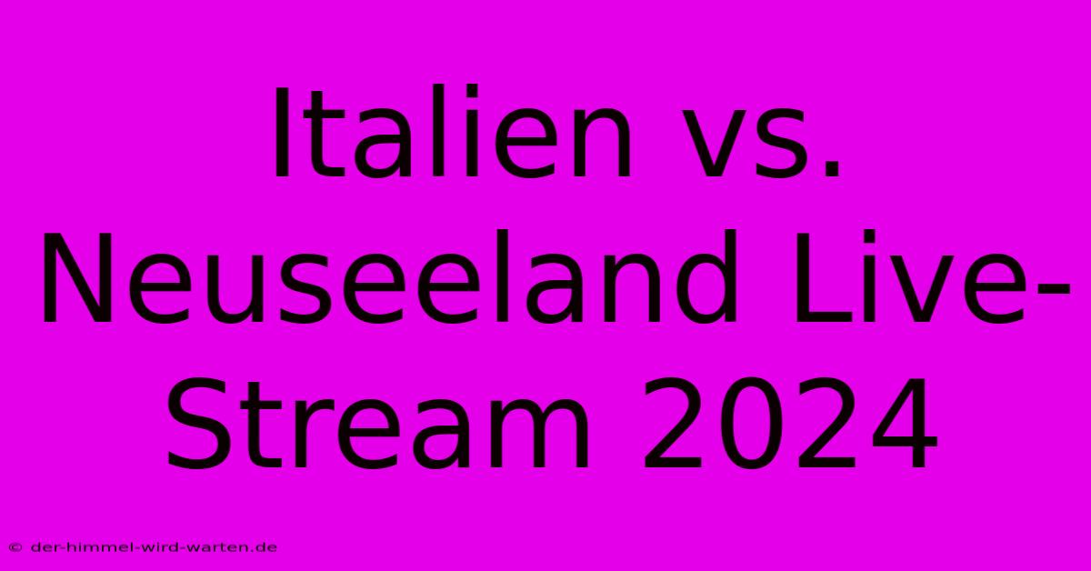 Italien Vs. Neuseeland Live-Stream 2024