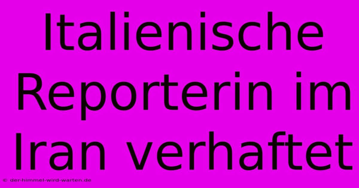 Italienische Reporterin Im Iran Verhaftet