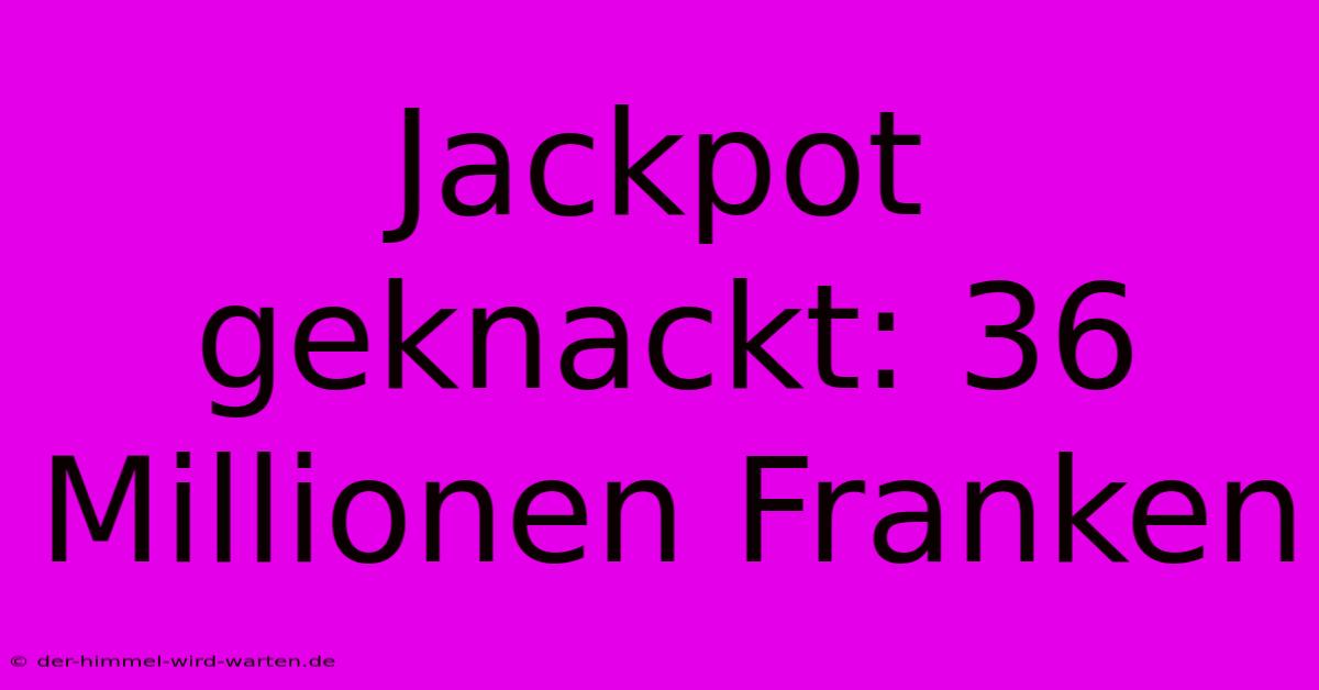 Jackpot Geknackt: 36 Millionen Franken