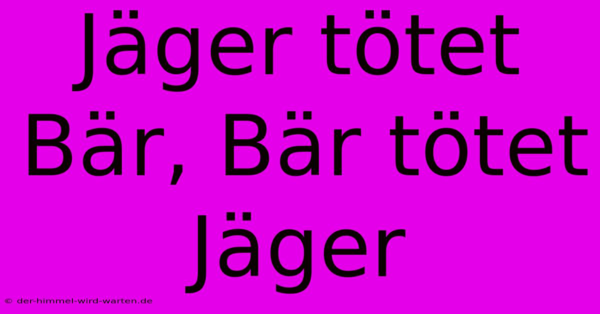 Jäger Tötet Bär, Bär Tötet Jäger