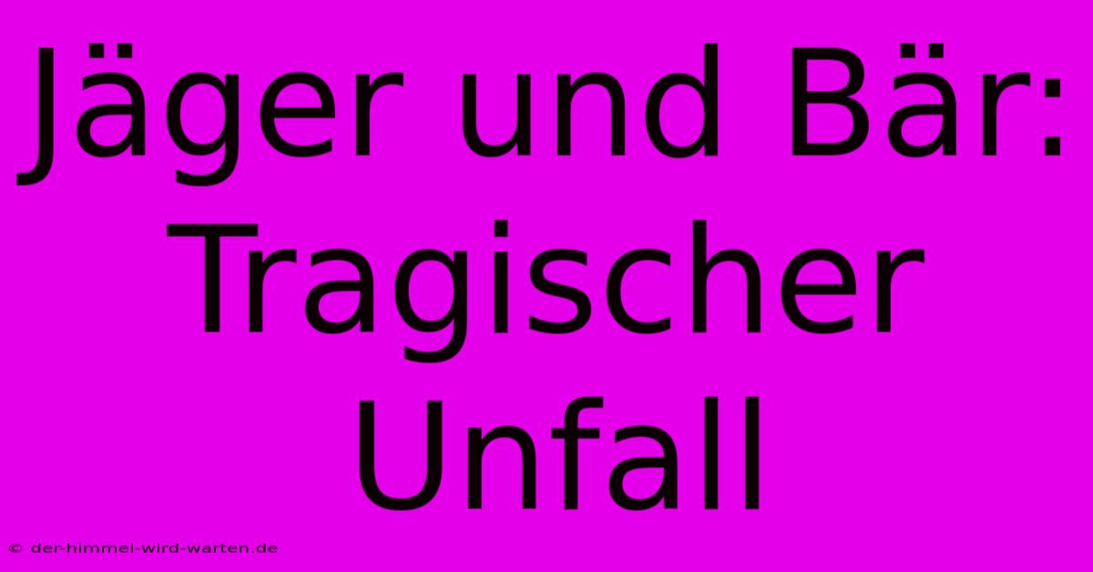 Jäger Und Bär: Tragischer Unfall