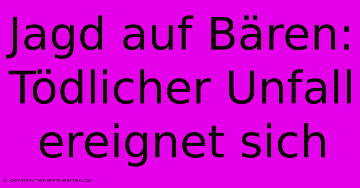 Jagd Auf Bären: Tödlicher Unfall Ereignet Sich