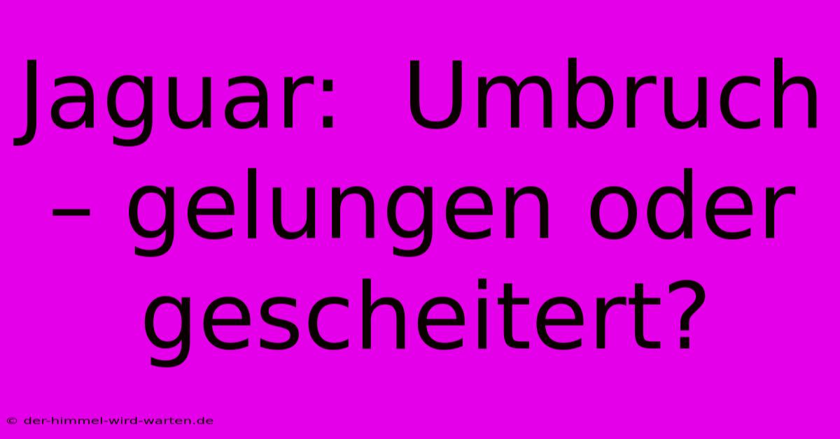 Jaguar:  Umbruch – Gelungen Oder Gescheitert?