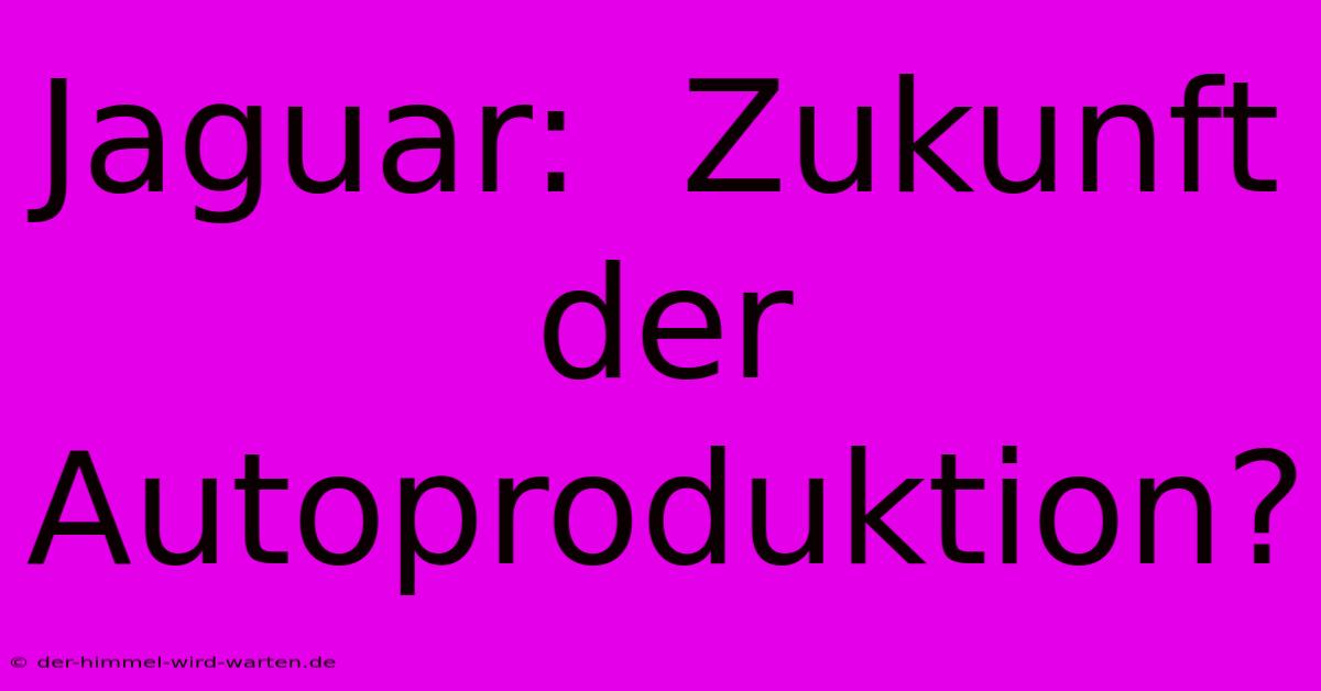 Jaguar:  Zukunft Der Autoproduktion?