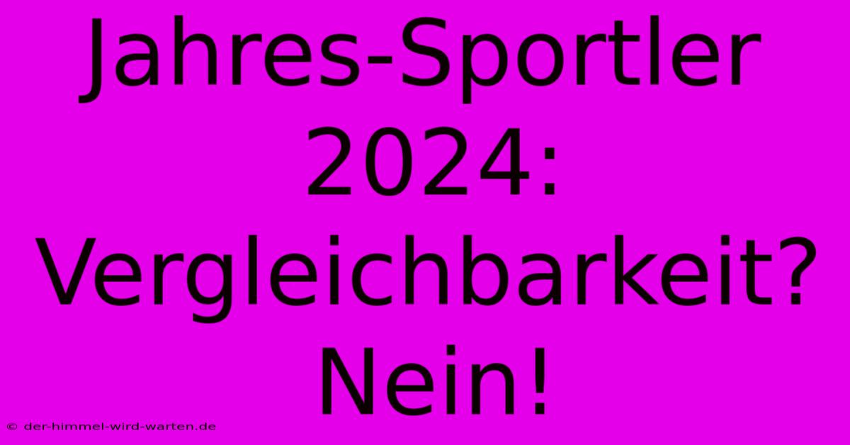 Jahres-Sportler 2024:  Vergleichbarkeit? Nein!