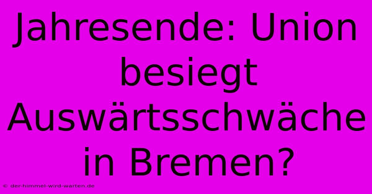 Jahresende: Union Besiegt Auswärtsschwäche In Bremen?