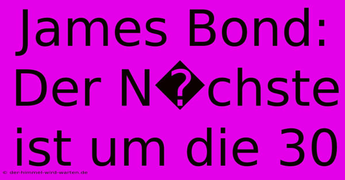 James Bond: Der N�chste Ist Um Die 30