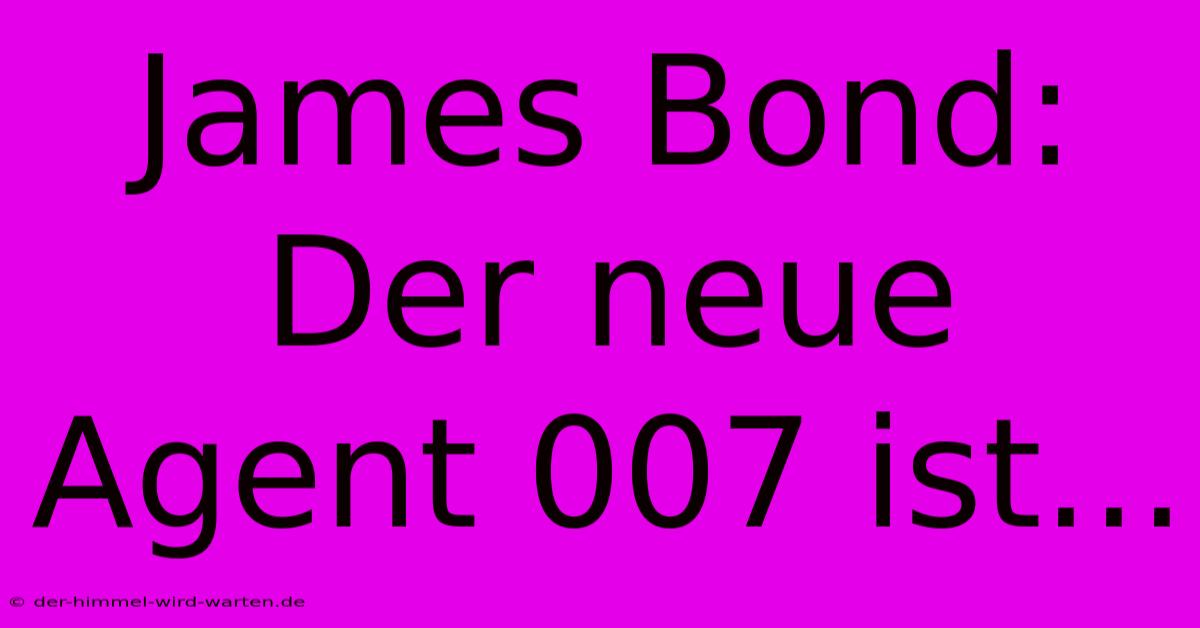 James Bond:  Der Neue Agent 007 Ist...