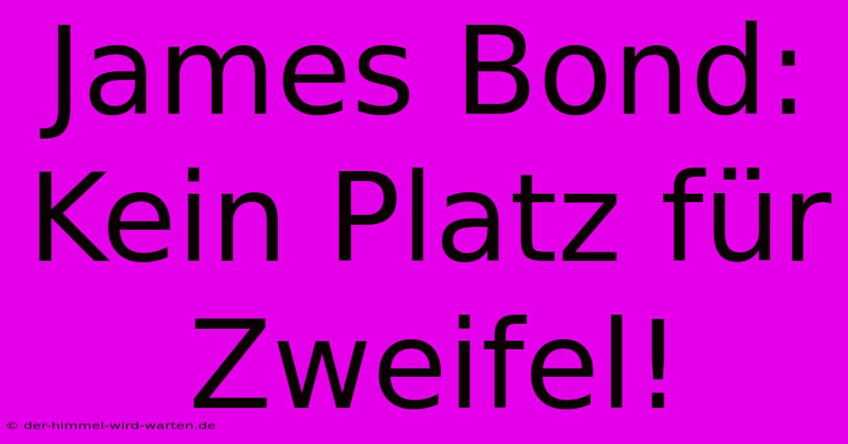 James Bond: Kein Platz Für Zweifel!