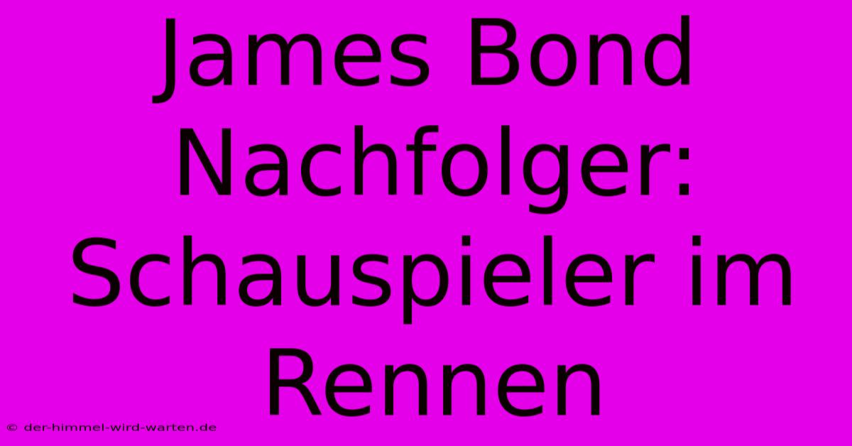 James Bond Nachfolger: Schauspieler Im Rennen