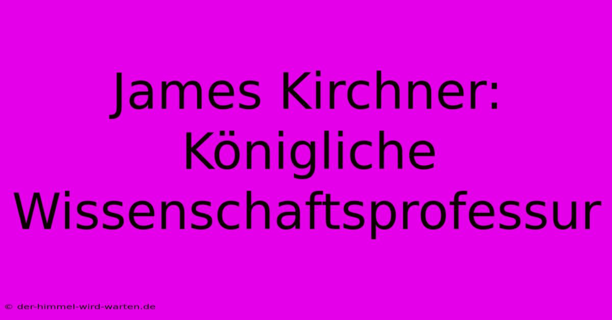 James Kirchner: Königliche Wissenschaftsprofessur