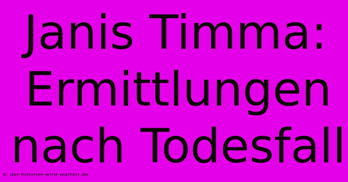 Janis Timma: Ermittlungen Nach Todesfall