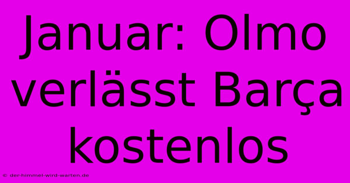 Januar: Olmo Verlässt Barça Kostenlos