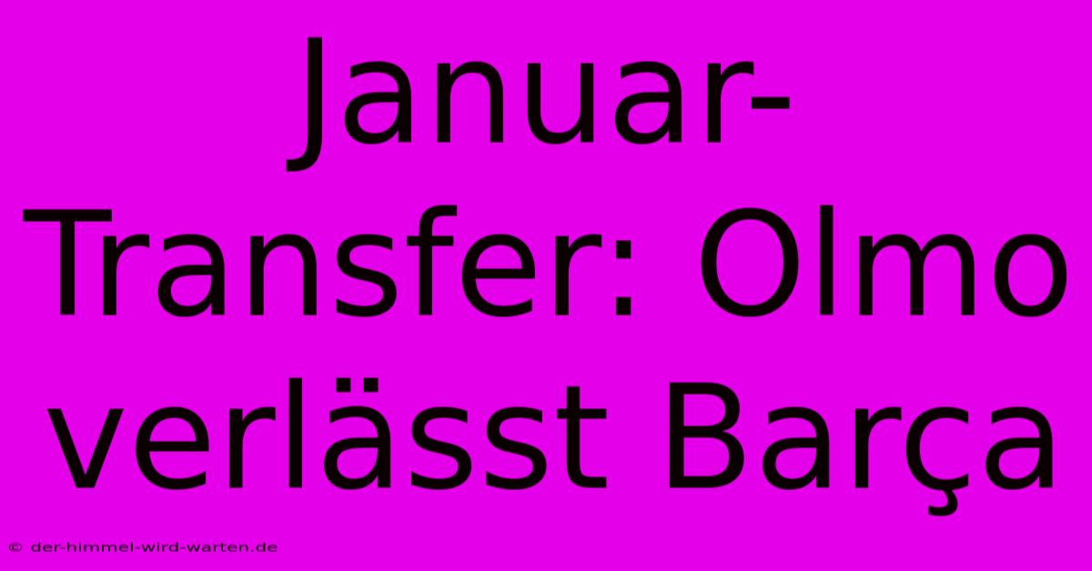 Januar-Transfer: Olmo Verlässt Barça