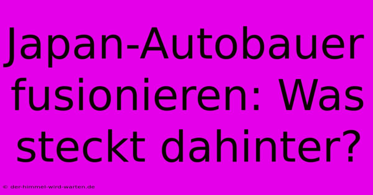 Japan-Autobauer Fusionieren: Was Steckt Dahinter?