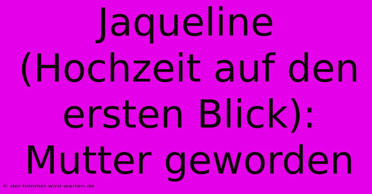 Jaqueline (Hochzeit Auf Den Ersten Blick): Mutter Geworden