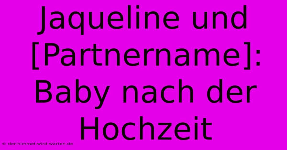 Jaqueline Und [Partnername]: Baby Nach Der Hochzeit