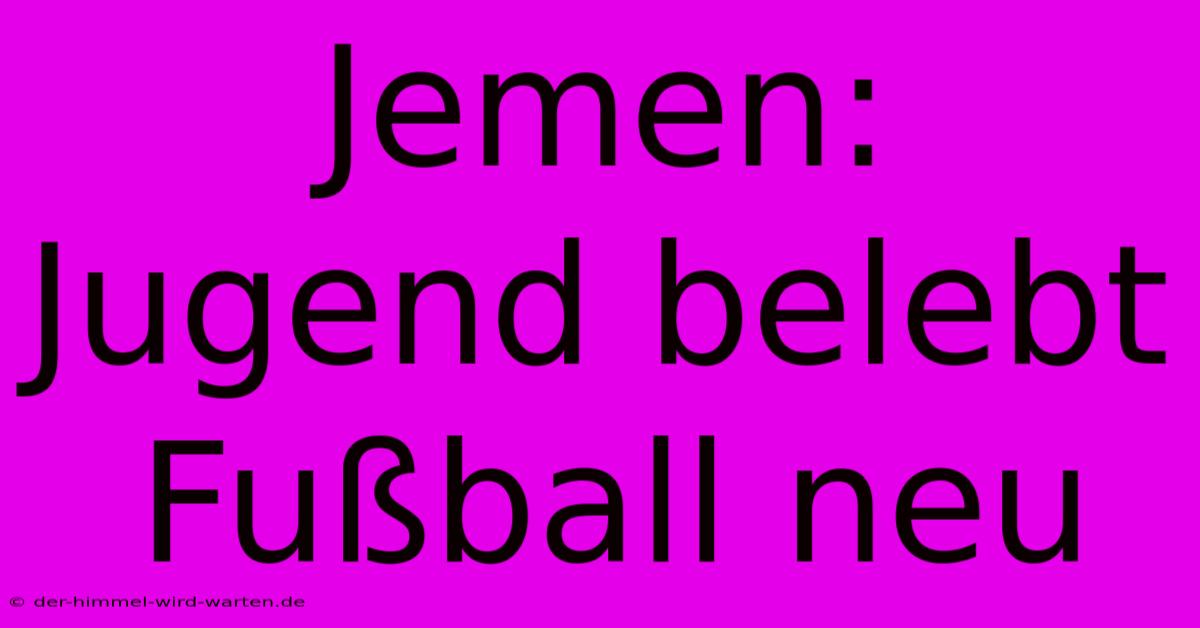 Jemen: Jugend Belebt Fußball Neu