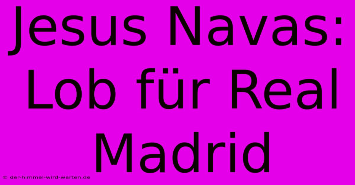 Jesus Navas: Lob Für Real Madrid