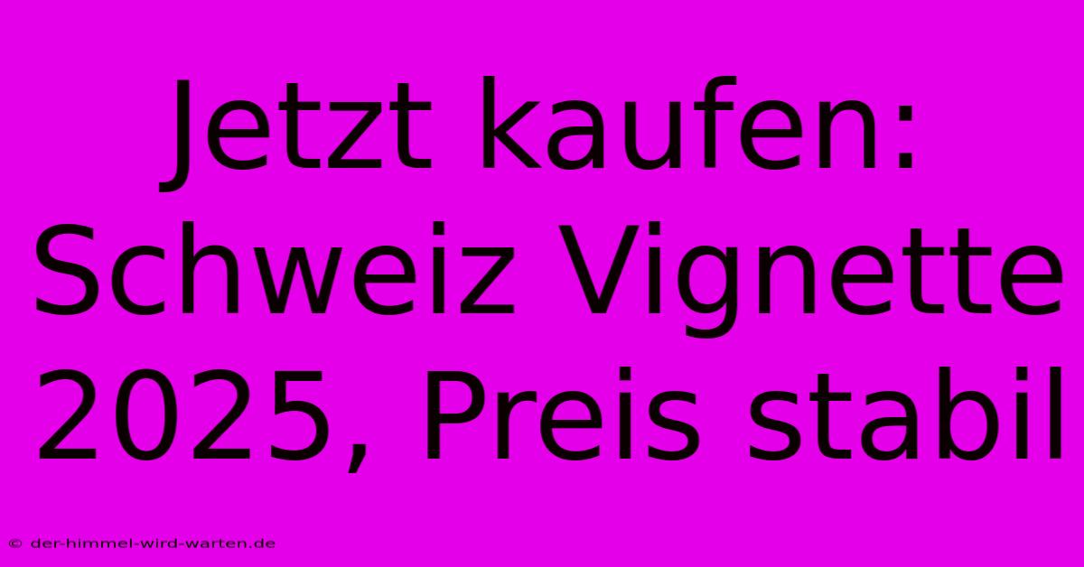 Jetzt Kaufen: Schweiz Vignette 2025, Preis Stabil