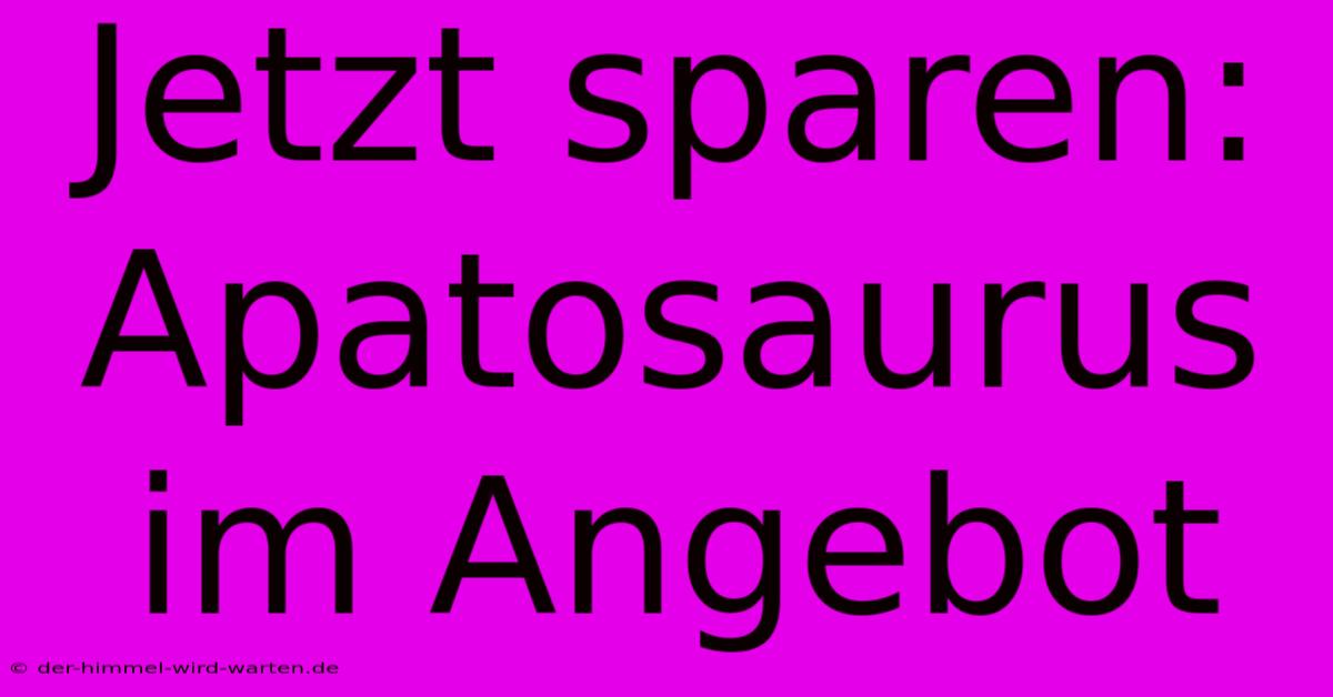 Jetzt Sparen: Apatosaurus Im Angebot