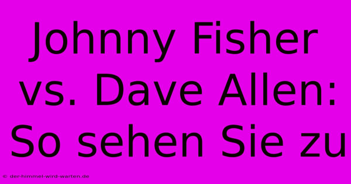 Johnny Fisher Vs. Dave Allen: So Sehen Sie Zu