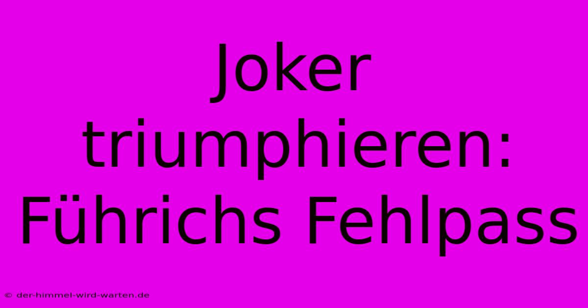 Joker Triumphieren: Führichs Fehlpass