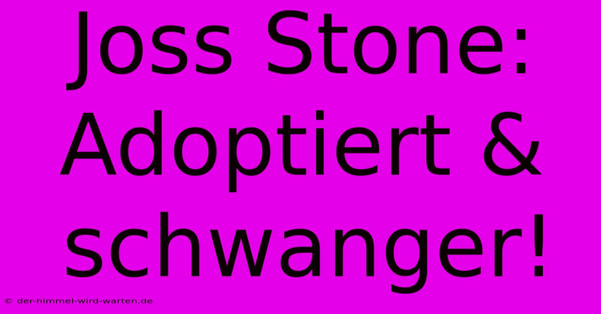 Joss Stone: Adoptiert & Schwanger!