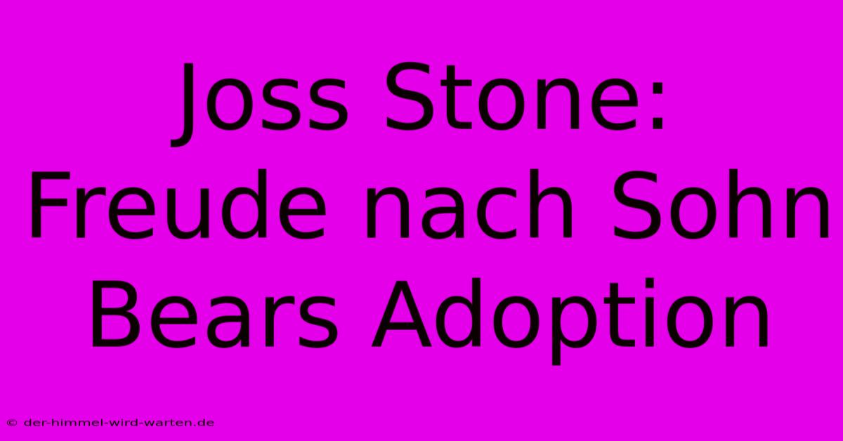 Joss Stone: Freude Nach Sohn Bears Adoption