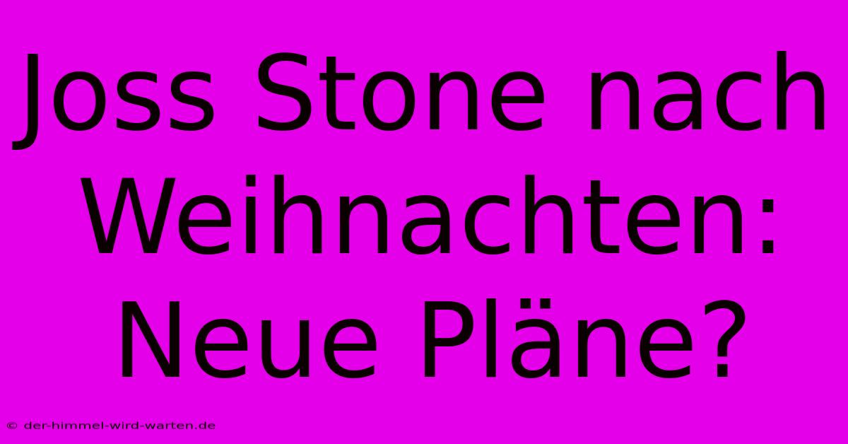 Joss Stone Nach Weihnachten: Neue Pläne?