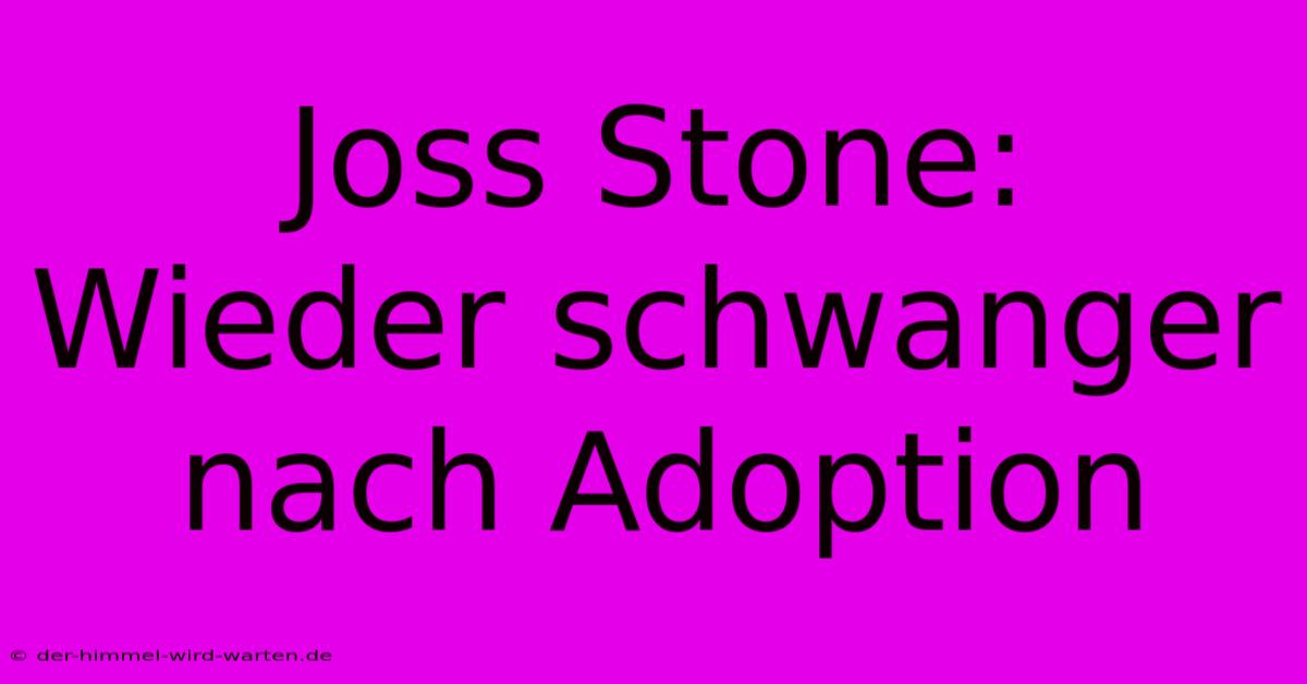 Joss Stone: Wieder Schwanger Nach Adoption