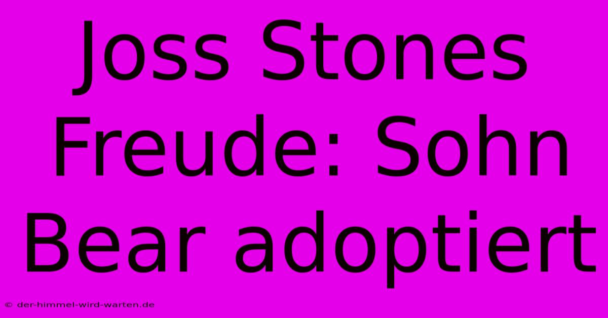 Joss Stones Freude: Sohn Bear Adoptiert