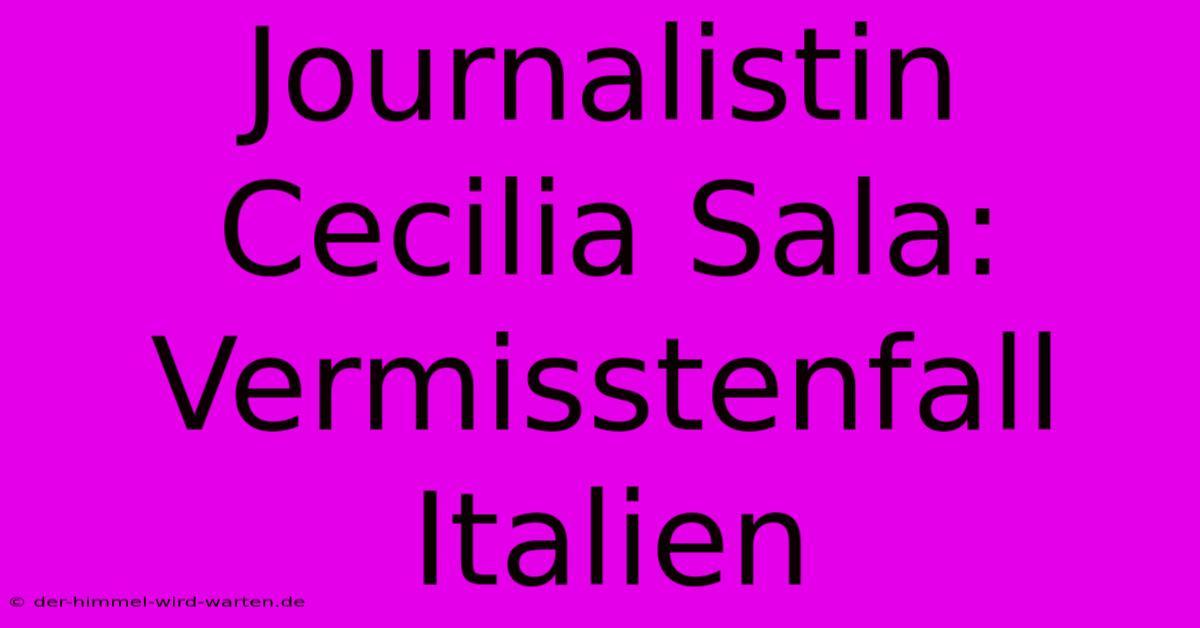 Journalistin Cecilia Sala: Vermisstenfall Italien