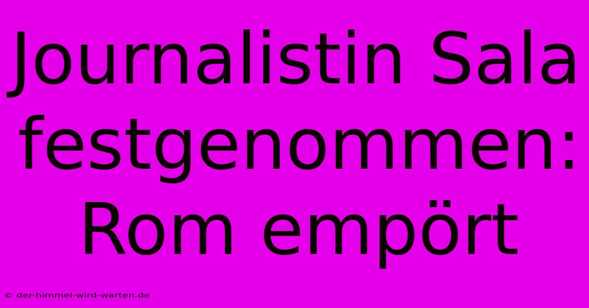 Journalistin Sala Festgenommen: Rom Empört