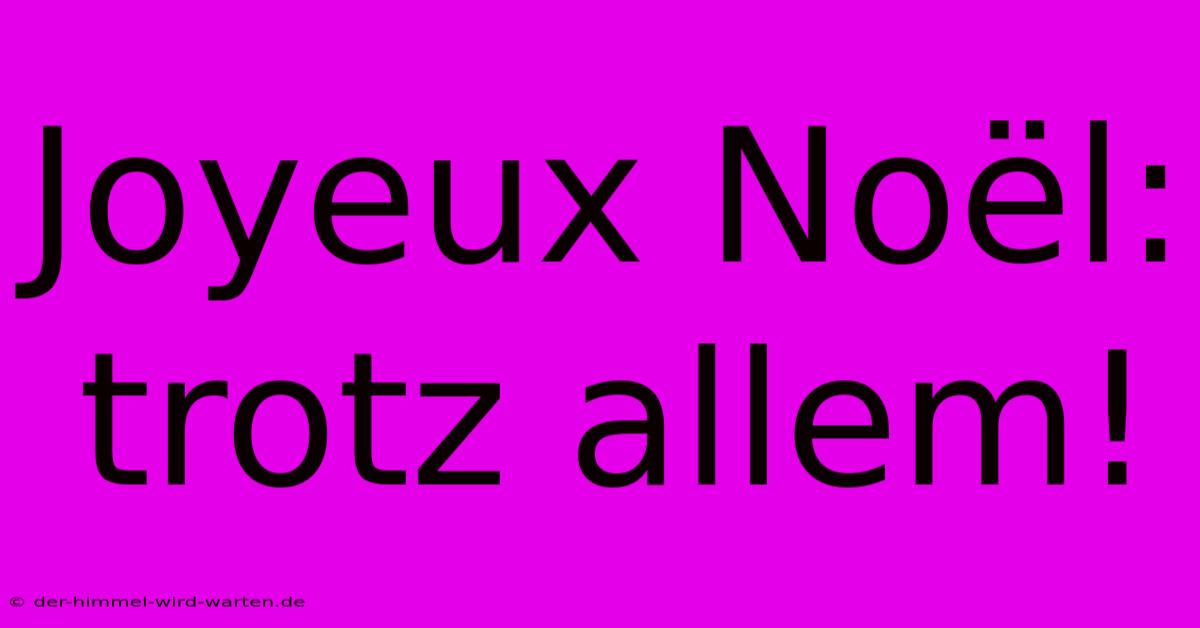 Joyeux Noël: Trotz Allem!