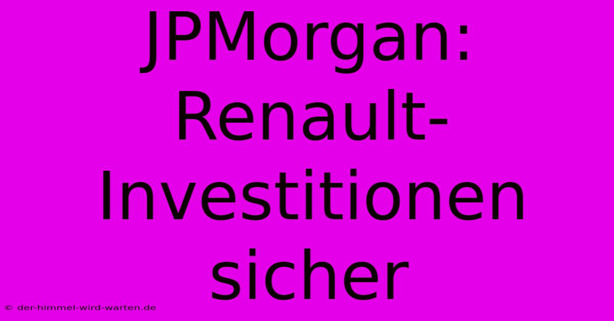 JPMorgan: Renault-Investitionen Sicher