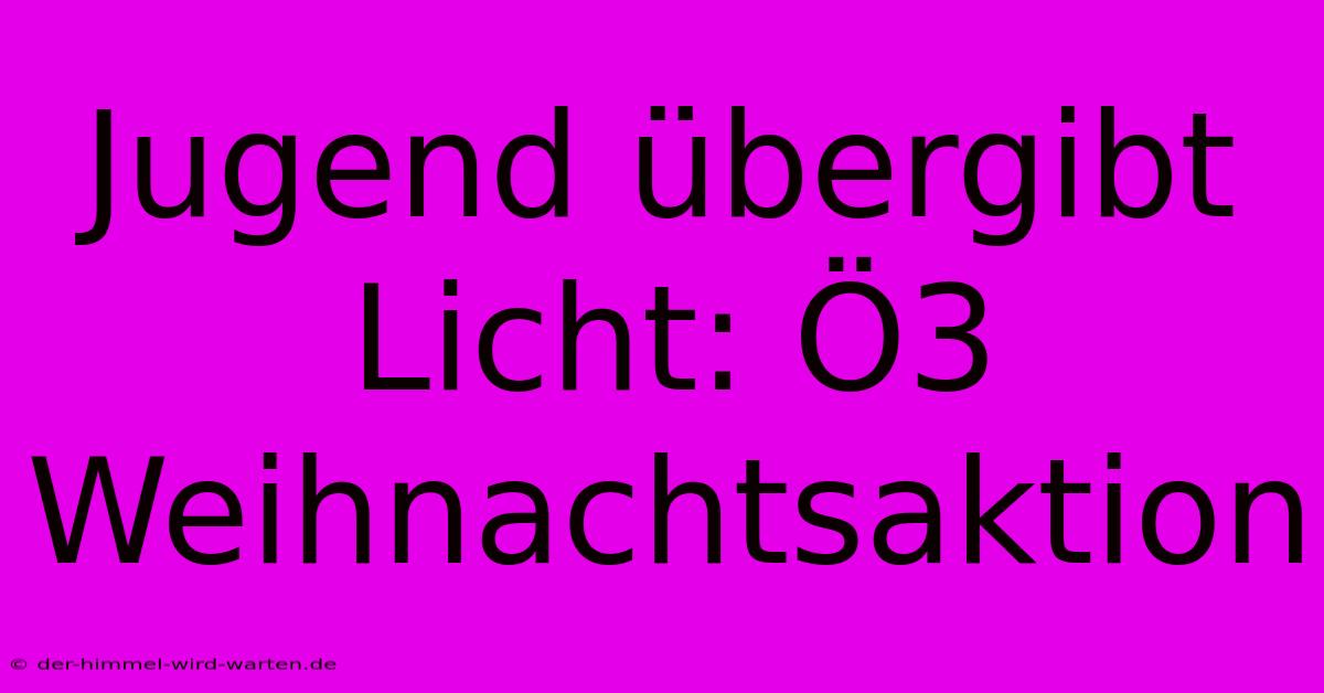 Jugend Übergibt Licht: Ö3 Weihnachtsaktion