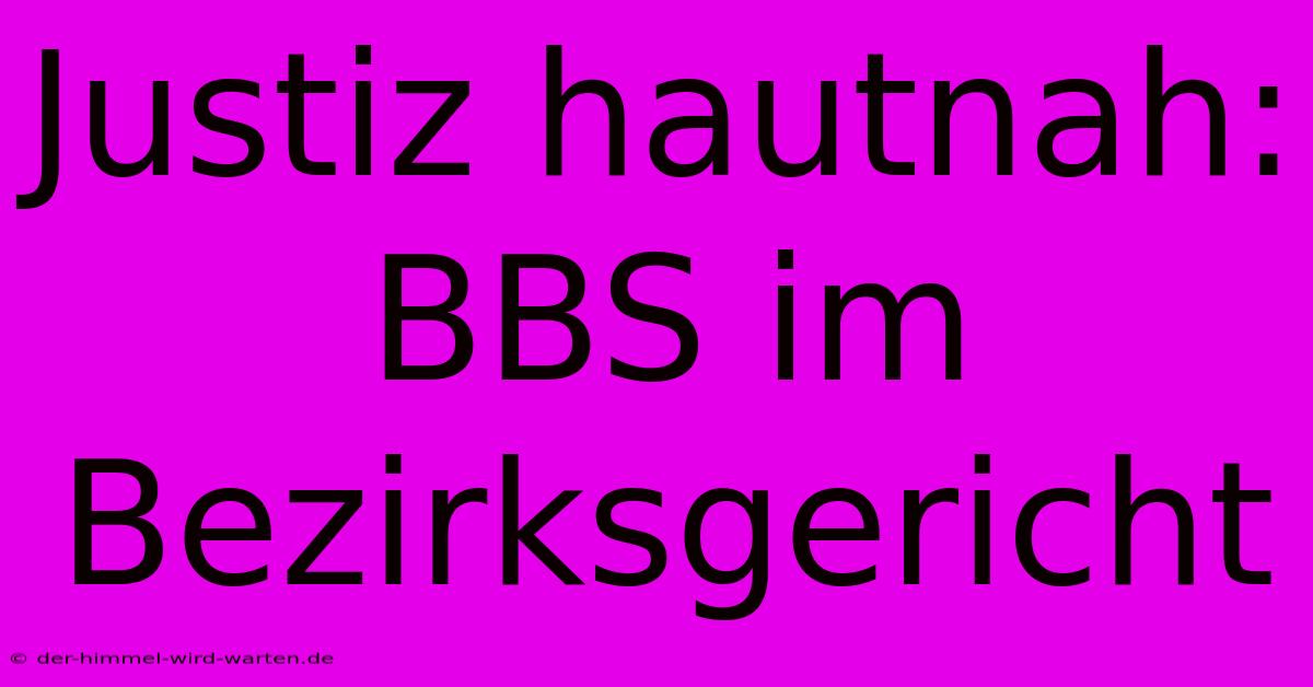 Justiz Hautnah: BBS Im Bezirksgericht