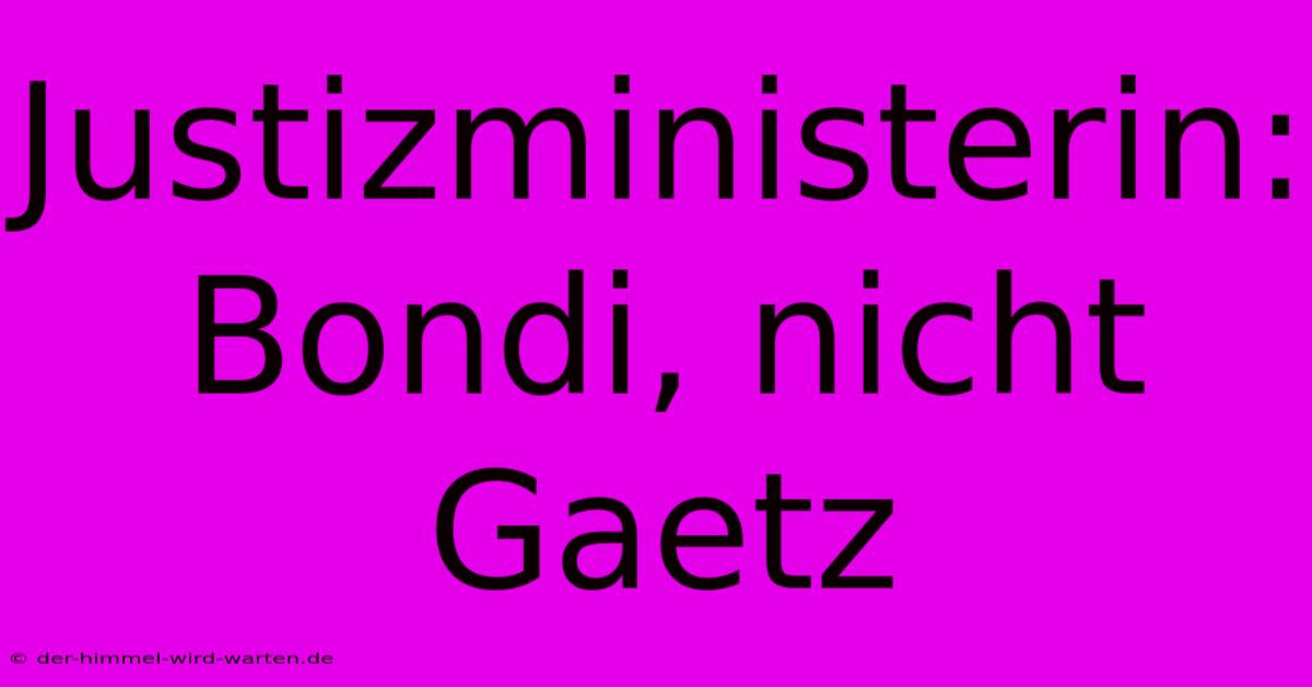 Justizministerin: Bondi, Nicht Gaetz