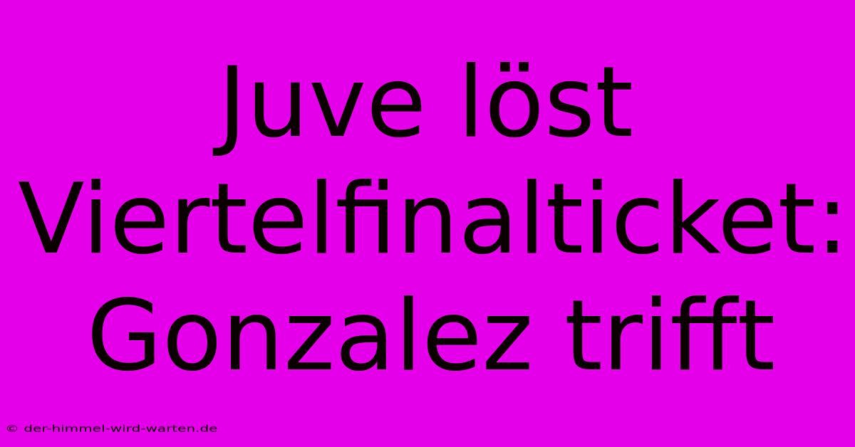 Juve Löst Viertelfinalticket: Gonzalez Trifft