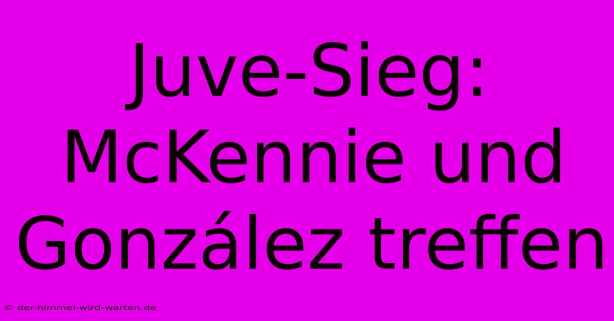 Juve-Sieg: McKennie Und González Treffen