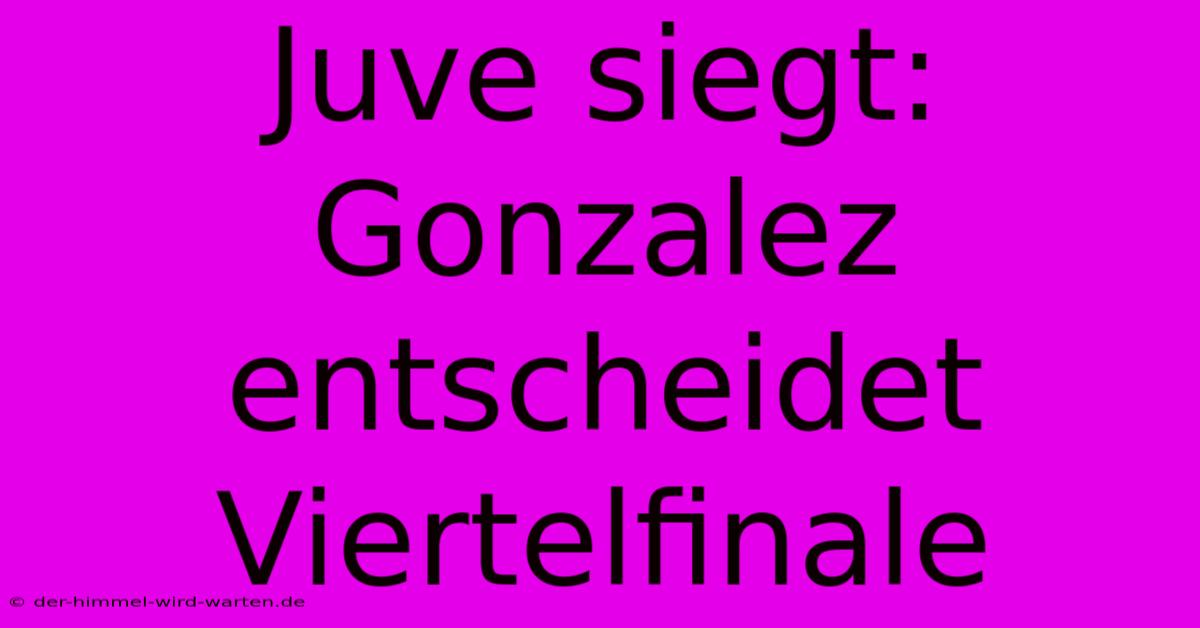 Juve Siegt: Gonzalez Entscheidet Viertelfinale