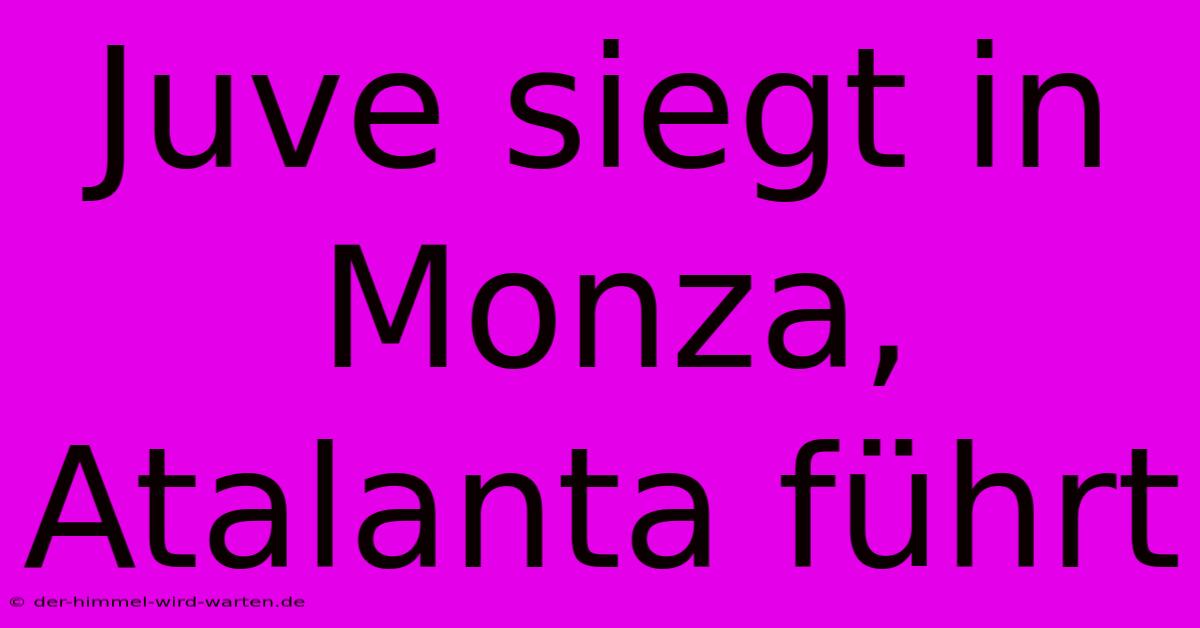 Juve Siegt In Monza, Atalanta Führt