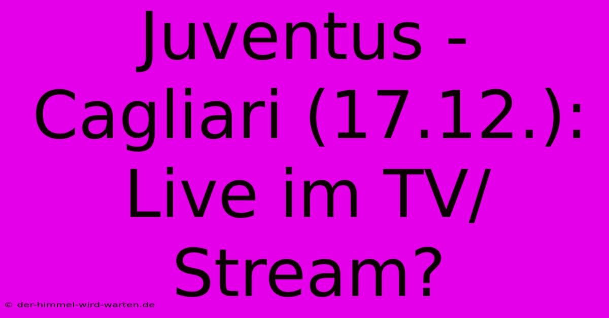 Juventus - Cagliari (17.12.): Live Im TV/Stream?