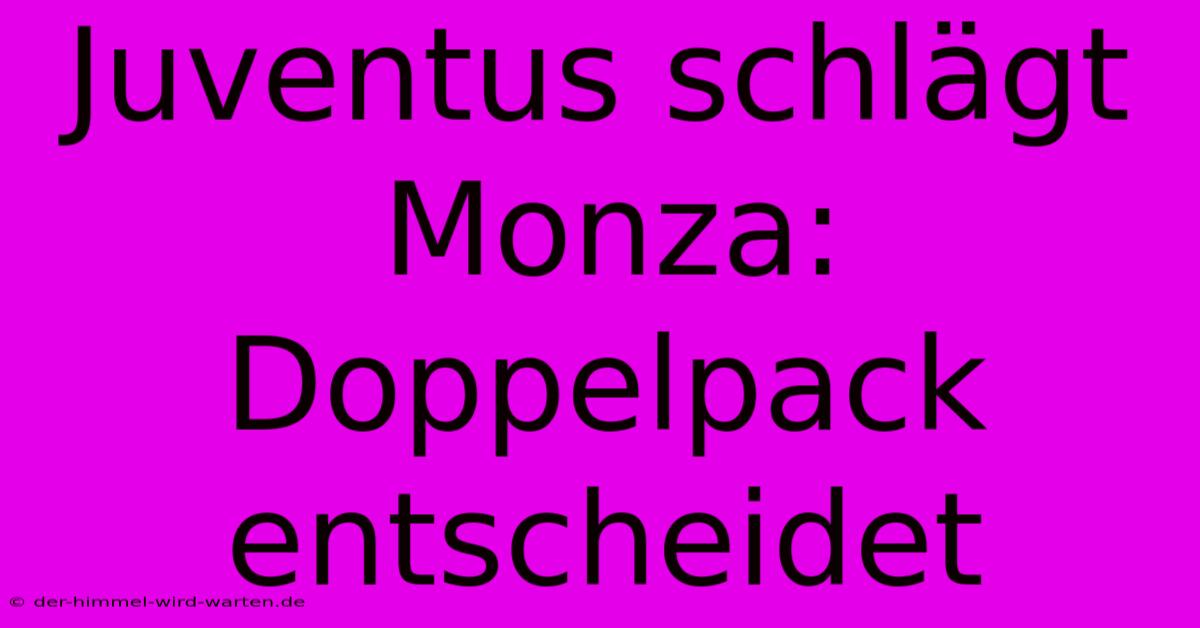 Juventus Schlägt Monza:  Doppelpack Entscheidet