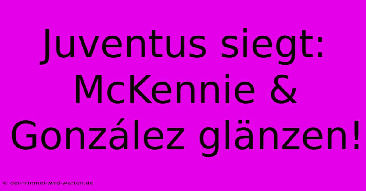 Juventus Siegt: McKennie & González Glänzen!