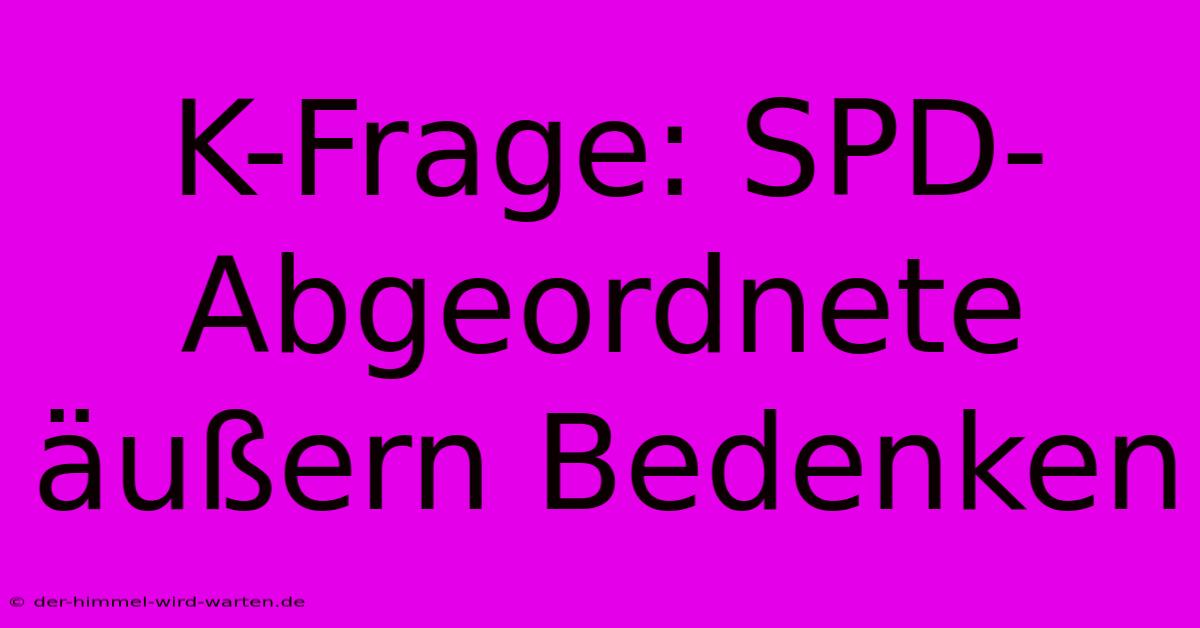 K-Frage: SPD-Abgeordnete Äußern Bedenken