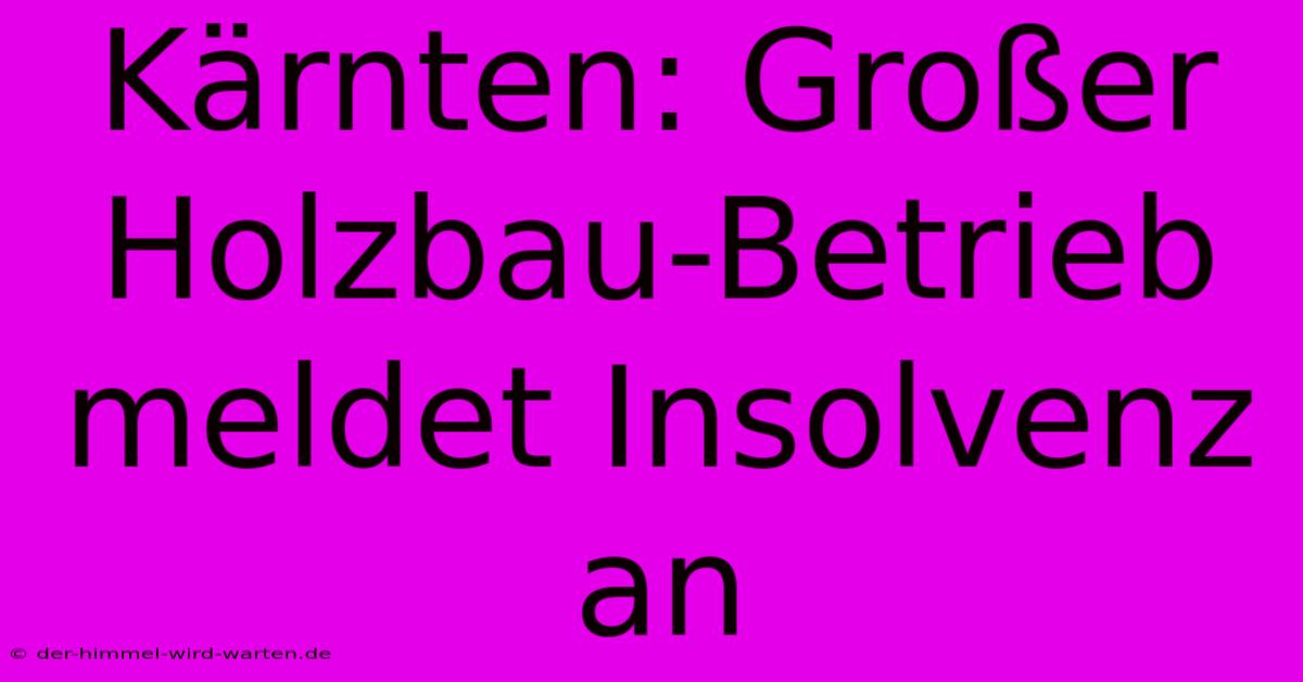 Kärnten: Großer Holzbau-Betrieb Meldet Insolvenz An